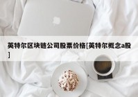 英特尔区块链公司股票价格[英特尔概念a股]