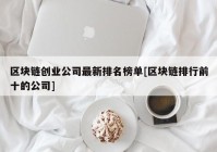 区块链创业公司最新排名榜单[区块链排行前十的公司]