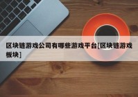 区块链游戏公司有哪些游戏平台[区块链游戏板块]