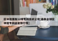 区块链拥有12项专利技术公司[最新全球区块链专利企业排行榜]