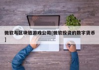 微软与区块链游戏公司[微软投资的数字货币]
