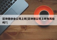 区块链创业公司上班[区块链公司上班有风险吗?]