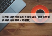 郑州区块链投资机构有哪些公司[郑州区块链投资机构有哪些公司招聘]