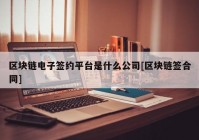 区块链电子签约平台是什么公司[区块链签合同]