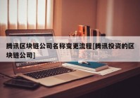 腾讯区块链公司名称变更流程[腾讯投资的区块链公司]