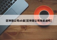 区块链公司ab面[区块链公司有前途吗]