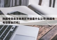 韩国电信自主商用区块链是什么公司[韩国有电信营业厅吗]