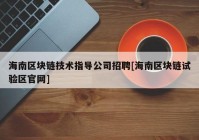 海南区块链技术指导公司招聘[海南区块链试验区官网]