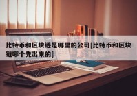 比特币和区块链是哪里的公司[比特币和区块链哪个先出来的]