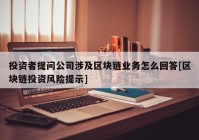 投资者提问公司涉及区块链业务怎么回答[区块链投资风险提示]