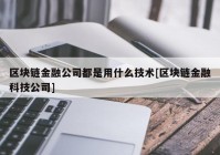 区块链金融公司都是用什么技术[区块链金融科技公司]