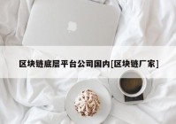 区块链底层平台公司国内[区块链厂家]