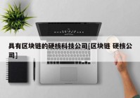 具有区块链的硬核科技公司[区块链 硬核公司]