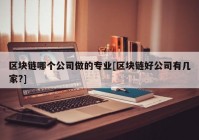 区块链哪个公司做的专业[区块链好公司有几家?]