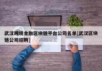 武汉跨境金融区块链平台公司名单[武汉区块链公司招聘]